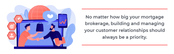 No matter how big your mortgage brokerage, building and managing your customer relationships should always be a priority.