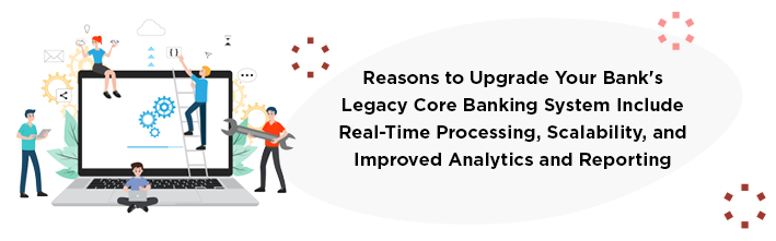 Reasons to upgrade your bank's legacy core banking system include real-time processing, scalability, and improved analytics and reporting