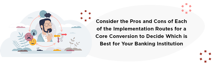 Consider the pros and cons of each of the implementaion routes for a core conversion to decide which is best for your banking institution