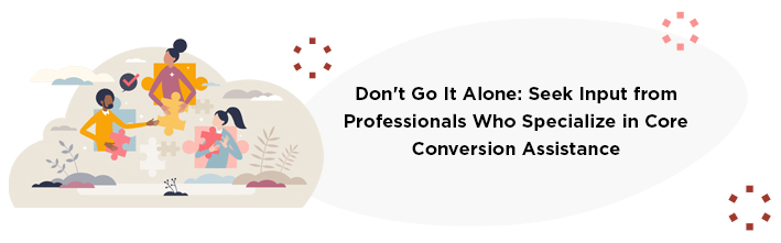 Don't go it alone: seek input from professionals who specialize in core conversion assistance