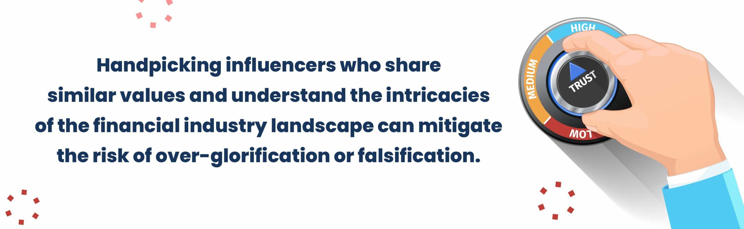 Handpicking influencers who share similar values and understand the intricacies of the financial industry landscape can mitigate the risk of over-glorification or falsification.