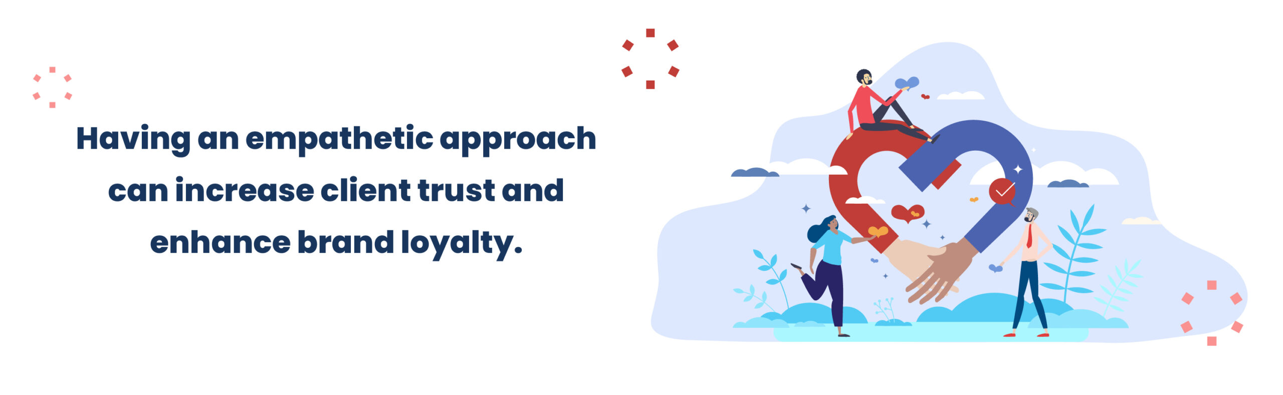 Having an empathetic approach can increase client trust and enhance brand loyalty.