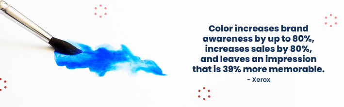 "Color increases brand awareness by up to 80%, increases sales by 80%, and leaves an impression that is 39% more memorable." - Xerox
